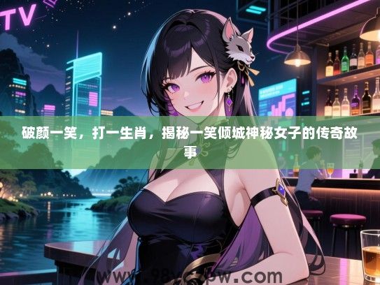 破颜一笑，打一生肖，揭秘一笑倾城神秘女子的传奇故事