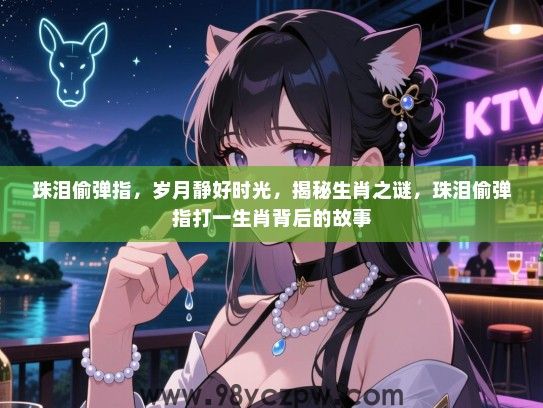 珠泪偷弹指，岁月静好时光，揭秘生肖之谜，珠泪偷弹指打一生肖背后的故事