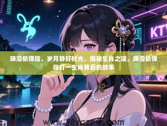 珠泪偷弹指，岁月静好时光，揭秘生肖之谜，珠泪偷弹指打一生肖背后的故事