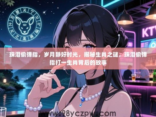 珠泪偷弹指，岁月静好时光，揭秘生肖之谜，珠泪偷弹指打一生肖背后的故事