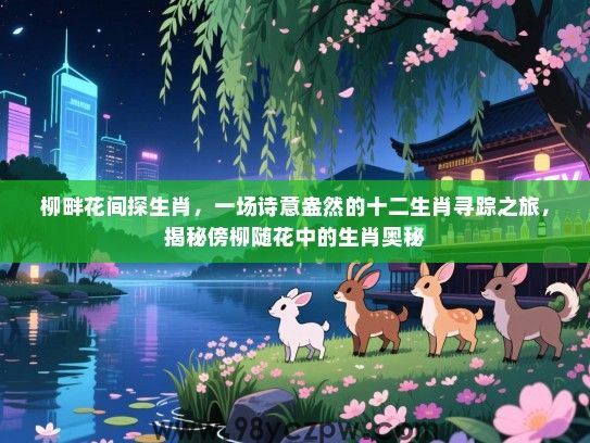 柳畔花间探生肖，一场诗意盎然的十二生肖寻踪之旅，揭秘傍柳随花中的生肖奥秘
