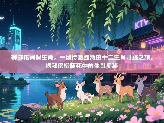 柳畔花间探生肖，一场诗意盎然的十二生肖寻踪之旅，揭秘傍柳随花中的生肖奥秘
