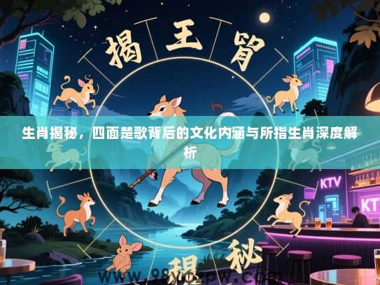 生肖揭秘，四面楚歌背后的文化内涵与所指生肖深度解析