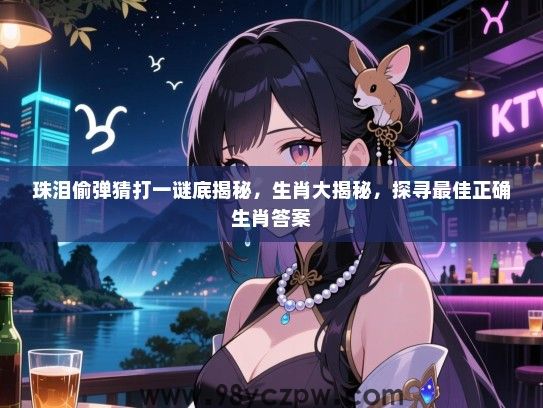 珠泪偷弹猜打一谜底揭秘，生肖大揭秘，探寻最佳正确生肖答案