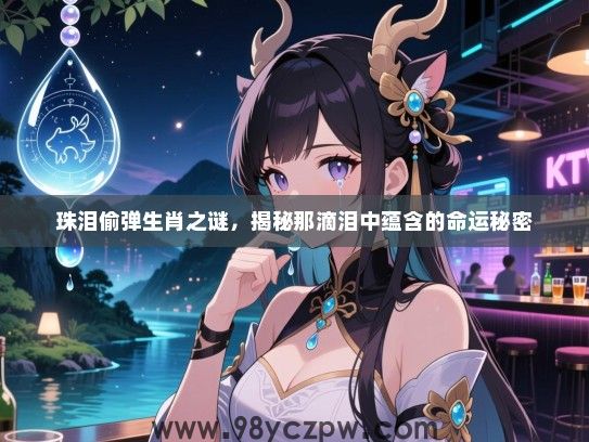珠泪偷弹生肖之谜，揭秘那滴泪中蕴含的命运秘密