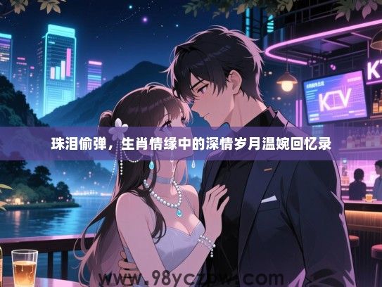 珠泪偷弹，生肖情缘中的深情岁月温婉回忆录