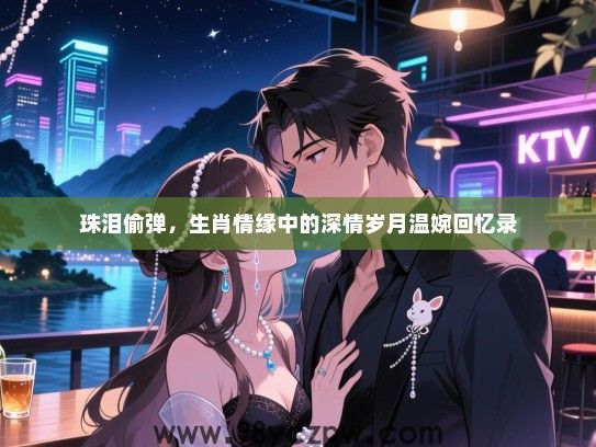 珠泪偷弹，生肖情缘中的深情岁月温婉回忆录