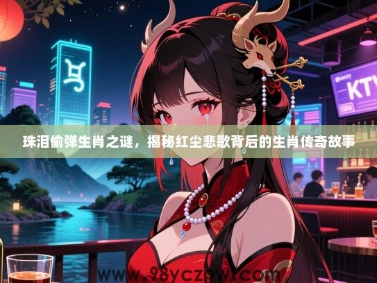珠泪偷弹生肖之谜，揭秘红尘悲歌背后的生肖传奇故事