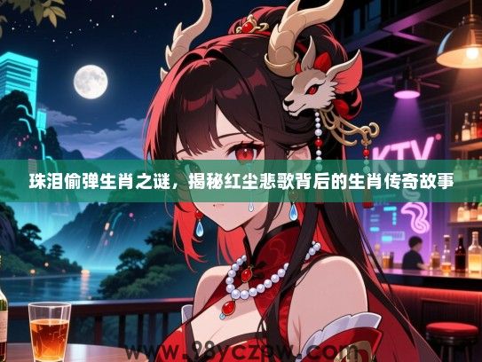 珠泪偷弹生肖之谜，揭秘红尘悲歌背后的生肖传奇故事