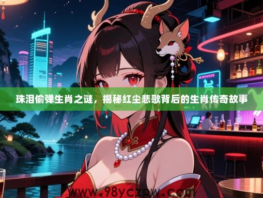 珠泪偷弹生肖之谜，揭秘红尘悲歌背后的生肖传奇故事