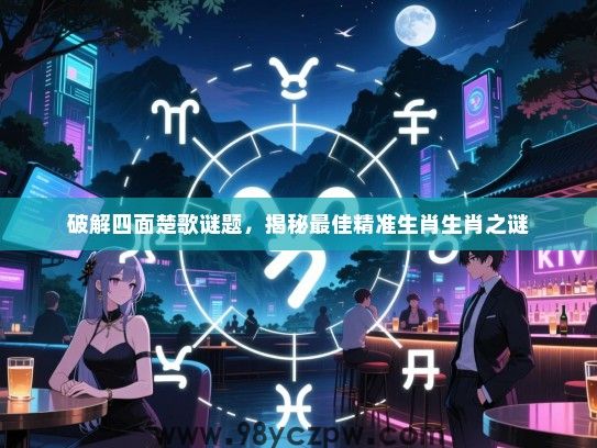 破解四面楚歌谜题，揭秘最佳精准生肖生肖之谜