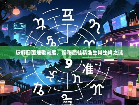 破解四面楚歌谜题，揭秘最佳精准生肖生肖之谜