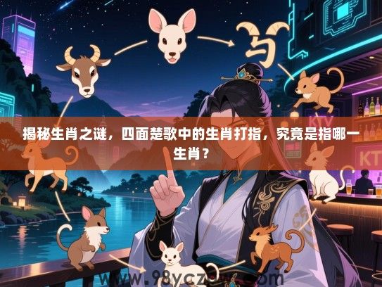揭秘生肖之谜，四面楚歌中的生肖打指，究竟是指哪一生肖？