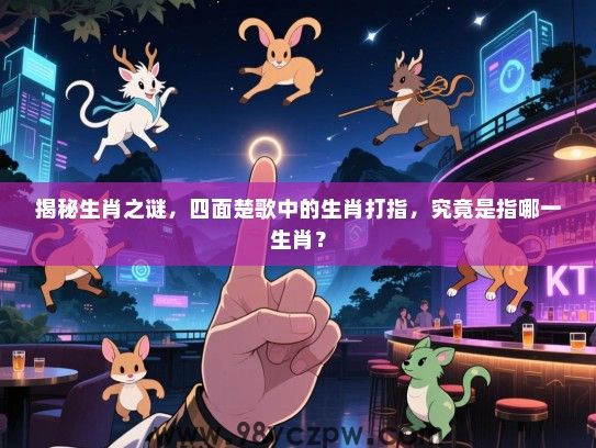 揭秘生肖之谜，四面楚歌中的生肖打指，究竟是指哪一生肖？