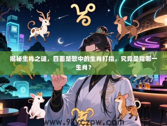 揭秘生肖之谜，四面楚歌中的生肖打指，究竟是指哪一生肖？