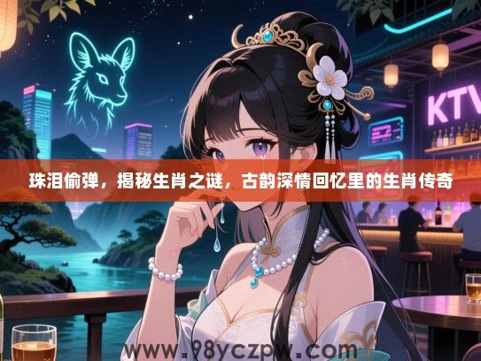 珠泪偷弹，揭秘生肖之谜，古韵深情回忆里的生肖传奇