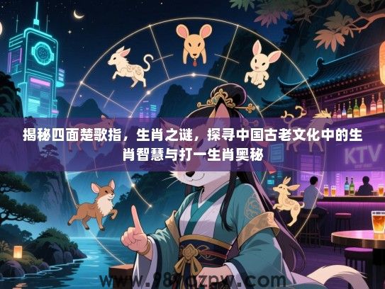 揭秘四面楚歌指，生肖之谜，探寻中国古老文化中的生肖智慧与打一生肖奥秘