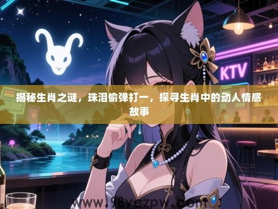 揭秘生肖之谜，珠泪偷弹打一，探寻生肖中的动人情感故事
