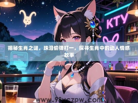 揭秘生肖之谜，珠泪偷弹打一，探寻生肖中的动人情感故事
