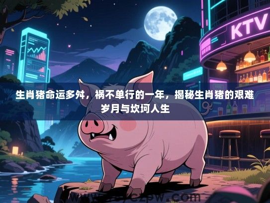 生肖猪命运多舛，祸不单行的一年，揭秘生肖猪的艰难岁月与坎坷人生