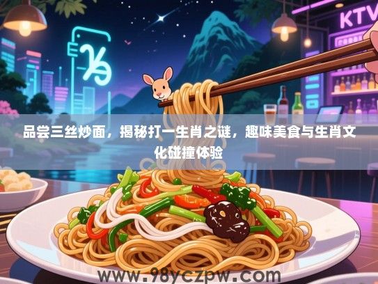 品尝三丝炒面，揭秘打一生肖之谜，趣味美食与生肖文化碰撞体验
