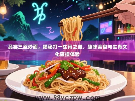 品尝三丝炒面，揭秘打一生肖之谜，趣味美食与生肖文化碰撞体验