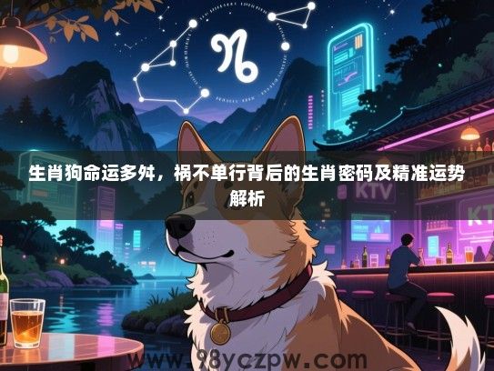 生肖狗命运多舛，祸不单行背后的生肖密码及精准运势解析