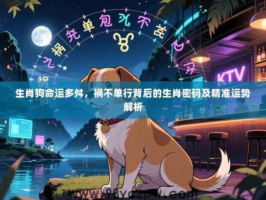 生肖狗命运多舛，祸不单行背后的生肖密码及精准运势解析