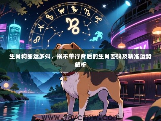 生肖狗命运多舛，祸不单行背后的生肖密码及精准运势解析