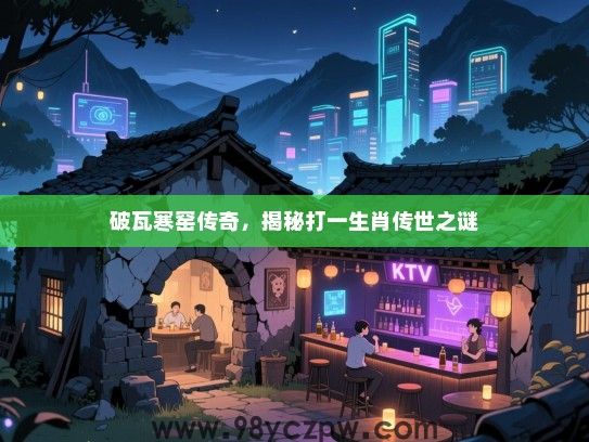 破瓦寒窑传奇，揭秘打一生肖传世之谜