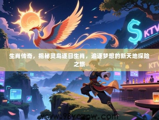 生肖传奇，揭秘灵鸟逐日生肖，追逐梦想的新天地探险之旅