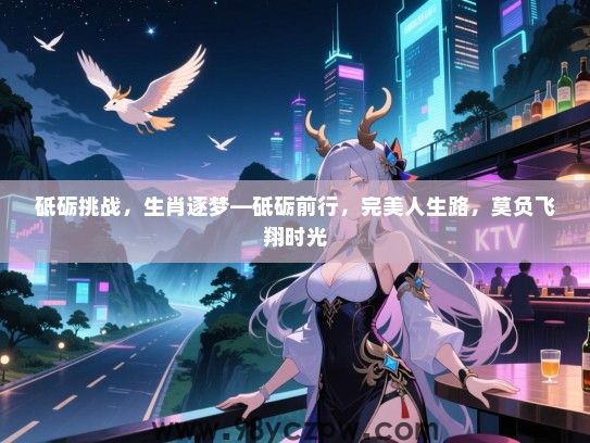 砥砺挑战，生肖逐梦—砥砺前行，完美人生路，莫负飞翔时光
