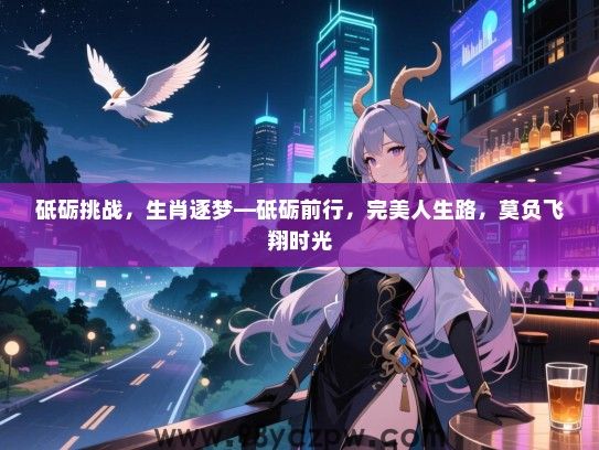 砥砺挑战，生肖逐梦—砥砺前行，完美人生路，莫负飞翔时光