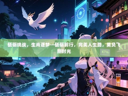 砥砺挑战，生肖逐梦—砥砺前行，完美人生路，莫负飞翔时光