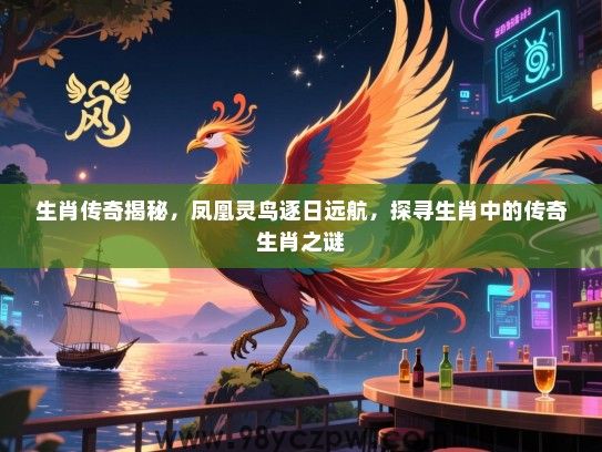 生肖传奇揭秘，凤凰灵鸟逐日远航，探寻生肖中的传奇生肖之谜