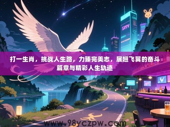 打一生肖，挑战人生路，力臻完美志，展翅飞翼的奋斗篇章与精彩人生轨迹