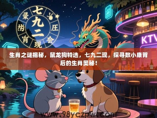 生肖之谜揭秘，鼠龙狗特选，七九二现，探寻数小康背后的生肖奥秘！