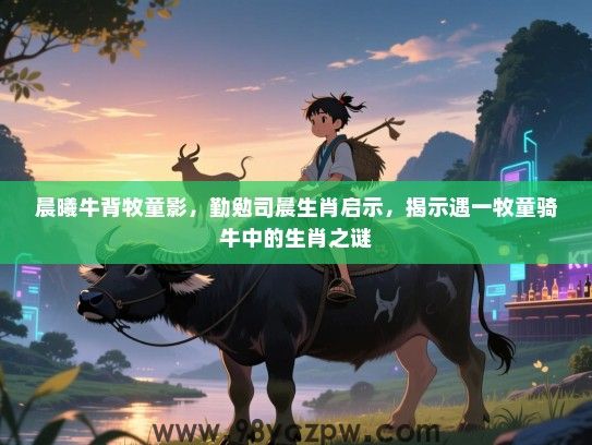 晨曦牛背牧童影，勤勉司晨生肖启示，揭示遇一牧童骑牛中的生肖之谜