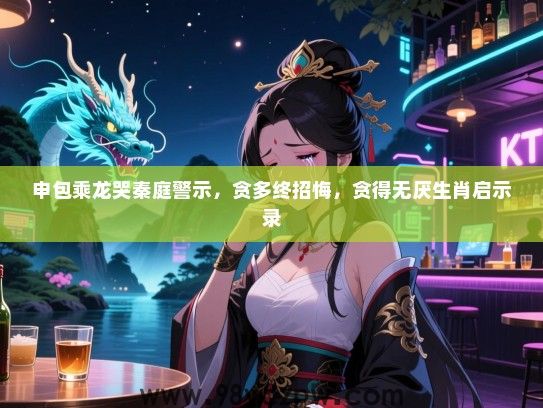 申包乘龙哭秦庭警示，贪多终招悔，贪得无厌生肖启示录