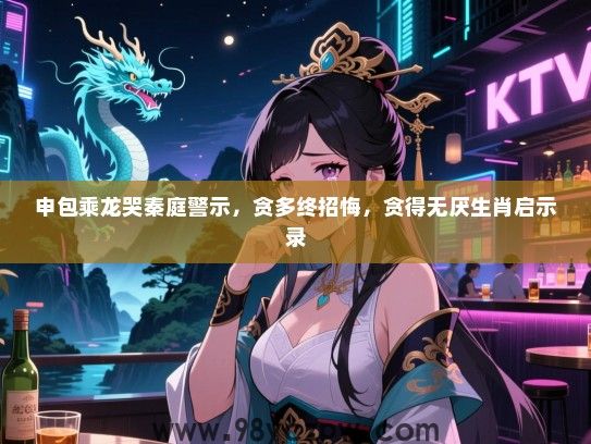 申包乘龙哭秦庭警示，贪多终招悔，贪得无厌生肖启示录