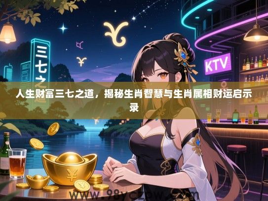 人生财富三七之道，揭秘生肖智慧与生肖属相财运启示录