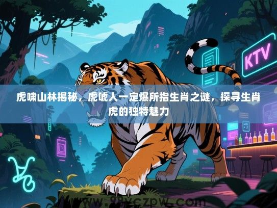 虎啸山林揭秘，虎唬人一定爆所指生肖之谜，探寻生肖虎的独特魅力