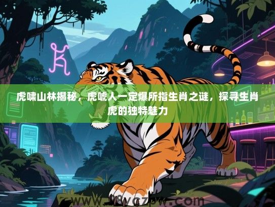 虎啸山林揭秘，虎唬人一定爆所指生肖之谜，探寻生肖虎的独特魅力