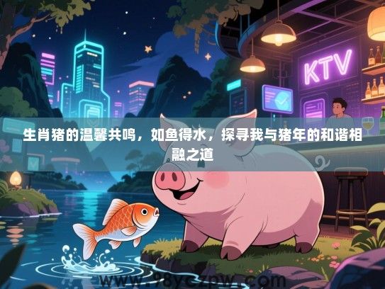 生肖猪的温馨共鸣，如鱼得水，探寻我与猪年的和谐相融之道