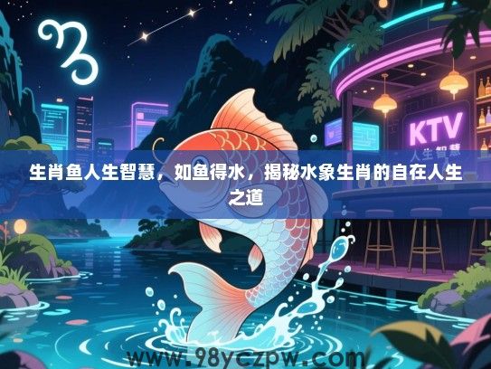 生肖鱼人生智慧，如鱼得水，揭秘水象生肖的自在人生之道