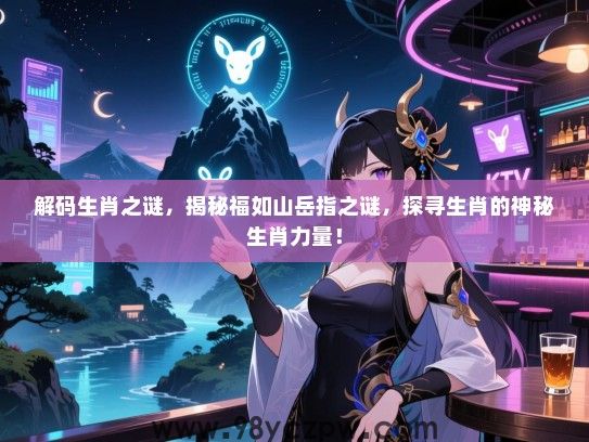 解码生肖之谜，揭秘福如山岳指之谜，探寻生肖的神秘生肖力量！