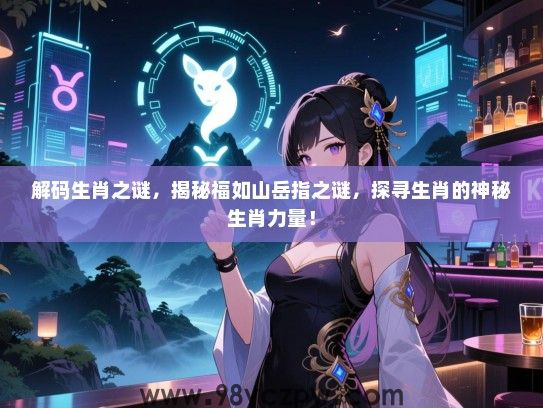 解码生肖之谜，揭秘福如山岳指之谜，探寻生肖的神秘生肖力量！