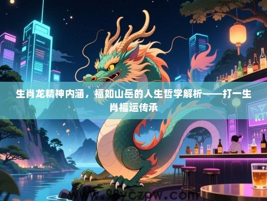 生肖龙精神内涵，福如山岳的人生哲学解析——打一生肖福运传承