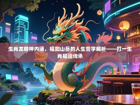 生肖龙精神内涵，福如山岳的人生哲学解析——打一生肖福运传承