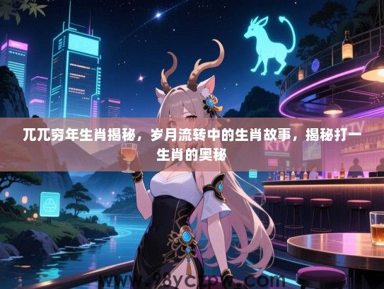 兀兀穷年生肖揭秘，岁月流转中的生肖故事，揭秘打一生肖的奥秘